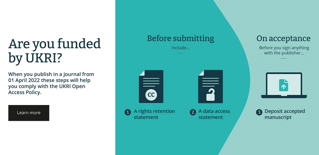 In order to comply with this policy, UKRI-funded researchers need to take the following actions from 01 April: before you submit an article, include a Rights Retention Statement and a Data Access Statement once your article is accepted, deposit the 