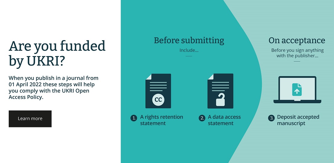 In order to comply with this policy, UKRI-funded researchers need to take the following actions from 01 April:    before you submit an article, include a Rights Retention Statement and a Data Access Statement    once your article is accepted, deposit the 